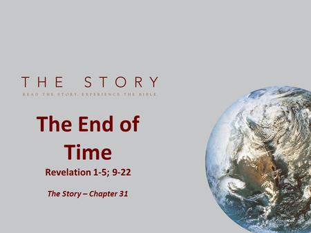 The End of Time Revelation 1-5; 9-22 The Story – Chapter 31.