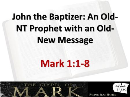 P ASTOR S EAN H ARRIS John the Baptizer: An Old- NT Prophet with an Old- New Message Mark 1:1-8.