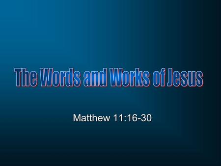 Matthew 11:16-30. 11:1-15 John the Baptist 11:20-27 His question: Are you the one? Jesus’ answer: Prophets Evaluation of John’s ministry 11:16-19 Mixed.