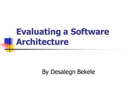 Evaluating a Software Architecture By Desalegn Bekele.