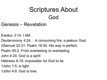 Scriptures About God Genesis – Revelation Exodus 3:14. I AM. Deuteronomy 4:24… A consuming fire, a jealous God. 2Samuel 22:31. Psalm 18:30. His way is.