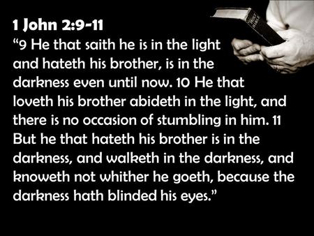 1 John 2:9-11 “9 He that saith he is in the light and hateth his brother, is in the darkness even until now. 10 He that loveth his brother abideth in the.