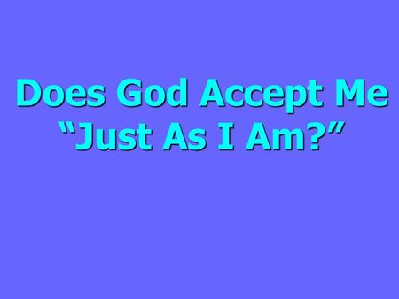 Does God Accept Me “Just As I Am?”