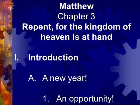 Matthew Chapter 3 Repent, for the kingdom of heaven is at hand I.Introduction A.A new year! 1.An opportunity!