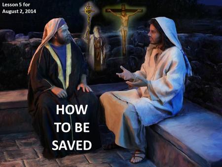 HOW TO BE SAVED Lesson 5 for August 2, 2014. “And as Moses lifted up the serpent in the wilderness, even so must the Son of Man be lifted up, that whoever.