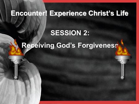 Encounter! Experience Christ’s Life SESSION 2: Receiving God’s Forgiveness.