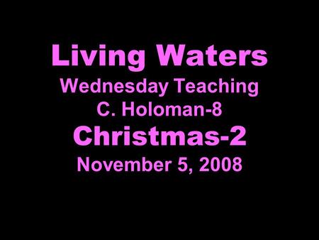 Living Waters Wednesday Teaching C. Holoman-8 Christmas-2 November 5, 2008.