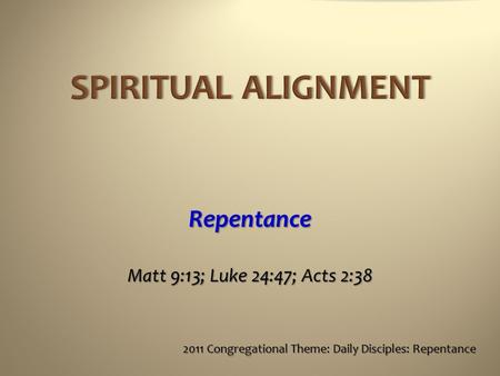 Repentance Matt 9:13; Luke 24:47; Acts 2:38 2011 Congregational Theme: Daily Disciples: Repentance.