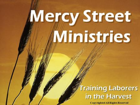 Training Laborers in the Harvest Mercy Street Ministries Copyrighted All Rights Reserved.