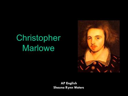 Christopher Marlowe AP English Shauna Rynn Waters.