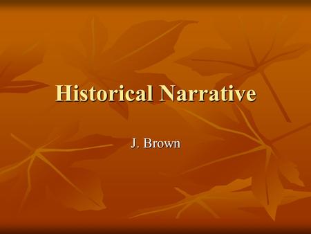 Historical Narrative J. Brown. Historical Narrative A. Definition: History told for theological purposes theological purposes B. Goal: Holistic interpretation.