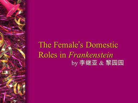 The Female’s Domestic Roles in Frankenstein by 李继亚 & 黎园园.