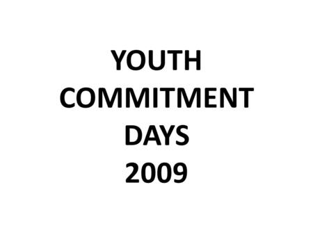YOUTH COMMITMENT DAYS 2009. YOUTH COMMITMENT DAYS (BAPTISMAL CELEBRATIONS) NORTHERN HEMISPHERE MAY 2009.