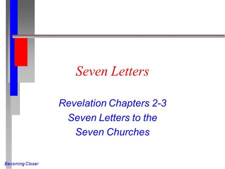 Becoming Closer Seven Letters Revelation Chapters 2-3 Seven Letters to the Seven Churches.