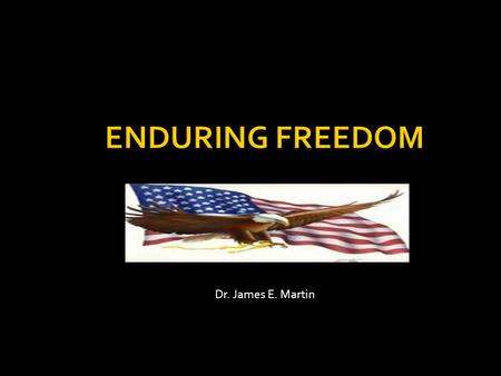 Dr. James E. Martin. Operation Enduring Freedom Name given to ongoing battle against terrorism Personally involved for a few years.