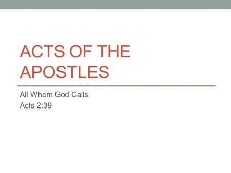 ACTS OF THE APOSTLES All Whom God Calls Acts 2:39.