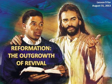 Lesson 9 for August 31, 2013. A revival and a reformation must take place under the ministration of the Holy Spirit. Revival and reformation are two different.