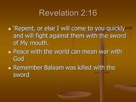 Revelation 2:16 ‘Repent, or else I will come to you quickly and will fight against them with the sword of My mouth. ‘Repent, or else I will come to you.