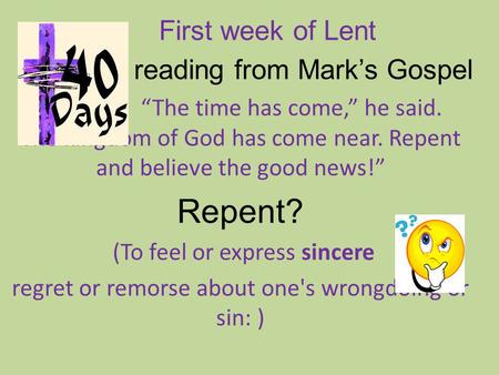 First week of Lent A A A reading from Mark’s Gospel “The time has come,” he said. The kingdom of God has come near. Repent and believe the good news!”