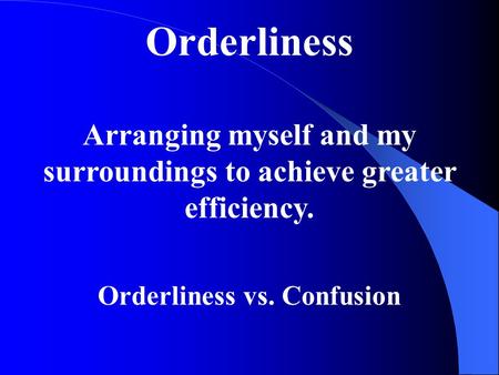 Orderliness Arranging myself and my surroundings to achieve greater efficiency. Orderliness vs. Confusion.