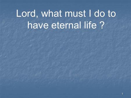 1 Lord, what must I do to have eternal life ?. 2 “There is forgiveness of sins.