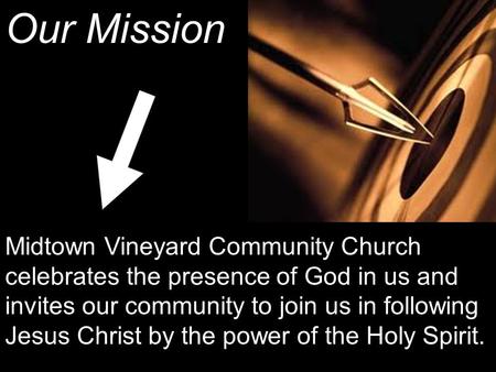 Our Mission Midtown Vineyard Community Church celebrates the presence of God in us and invites our community to join us in following Jesus Christ by the.