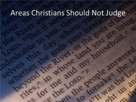 Areas Christians Should Not Judge. Romans 14:1-23 Personal convictions or preferences.