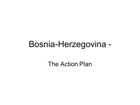 Bosnia-Herzegovina - The Action Plan. Common goal Join the EU –Should permeate all actions and policies UNDP added value, Gender, HR, environment mainstreaming.