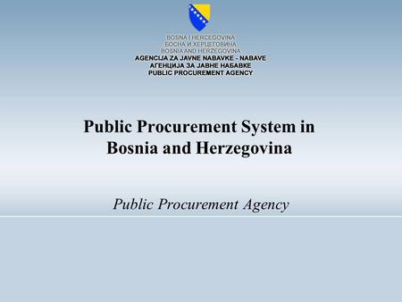 Public Procurement Agency Public Procurement System in Bosnia and Herzegovina.