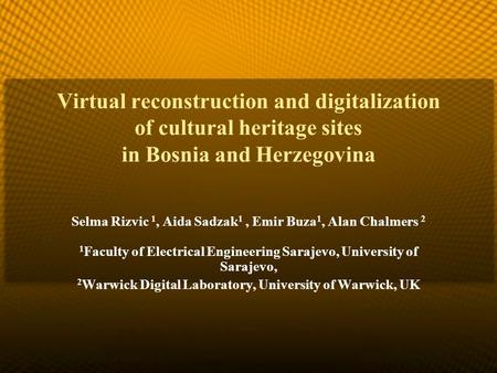 Virtual reconstruction and digitalization of cultural heritage sites in Bosnia and Herzegovina Selma Rizvic 1, Aida Sadzak 1, Emir Buza 1, Alan Chalmers.