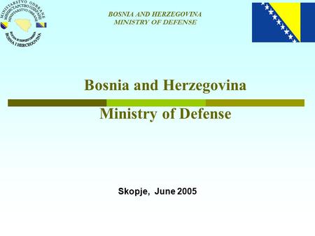 BOSNIA AND HERZEGOVINA MINISTRY OF DEFENSE Bosnia and Herzegovina Ministry of Defense Skopje, June 2005.