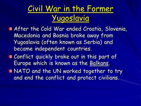Civil War in the Former Yugoslavia After the Cold War ended Croatia, Slovenia, Macedonia and Bosnia broke away from Yugoslavia (often known as Serbia)