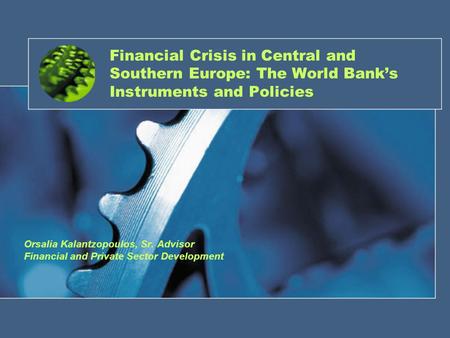 Financial Crisis in Central and Southern Europe: The World Bank’s Instruments and Policies Orsalia Kalantzopoulos, Sr. Advisor Financial and Private Sector.