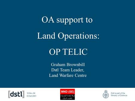 © Dstl 2001 Dstl is part of the Ministry of Defence 12-Nov-04 Graham Brownbill Dstl Team Leader, Land Warfare Centre OA support to Land Operations: OP.