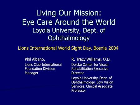 Living Our Mission: Eye Care Around the World Loyola University, Dept. of Ophthalmology Phil Albano, Lions Club International Foundation Division Manager.