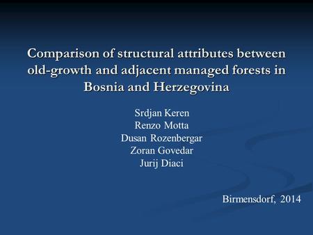 Comparison of structural attributes between old-growth and adjacent managed forests in Bosnia and Herzegovina Srdjan Keren Renzo Motta Dusan Rozenbergar.
