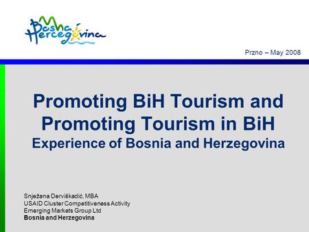 Przno – May 2008 Promoting BiH Tourism and Promoting Tourism in BiH Experience of Bosnia and Herzegovina Snježana Derviškadić, MBA USAID Cluster Competitiveness.