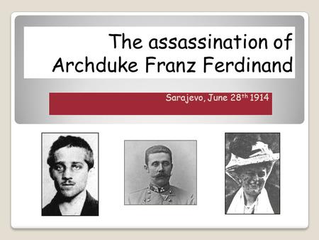 The assassination of Archduke Franz Ferdinand Sarajevo, June 28 th 1914.