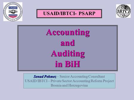 USAID/IBTCI- PSARP AccountingandAuditing in BiH Senad Pekmez Senad Pekmez – Senior Accounting Consultant USAID/IBTCI – Private Sector Accounting Reform.
