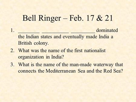 Bell Ringer – Feb. 17 & 21 1.________ __________ _________ dominated the Indian states and eventually made India a British colony. 2.What was the name.