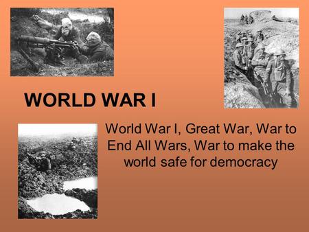 WORLD WAR I World War I, Great War, War to End All Wars, War to make the world safe for democracy.