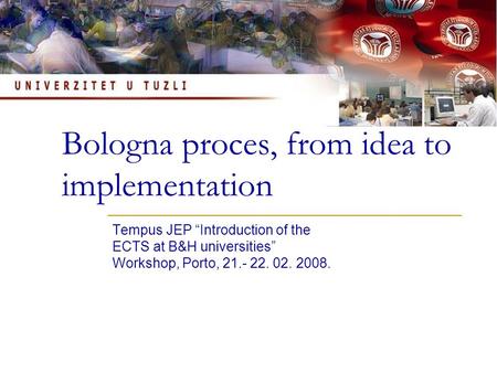 Bologna proces, from idea to implementation Tempus JEP “Introduction of the ECTS at B&H universities” Workshop, Porto, 21.- 22. 02. 2008.