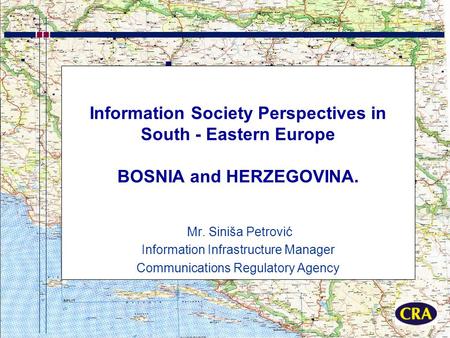 Information Society Perspectives in South - Eastern Europe BOSNIA and HERZEGOVINA. Mr. Siniša Petrović Information Infrastructure Manager Communications.