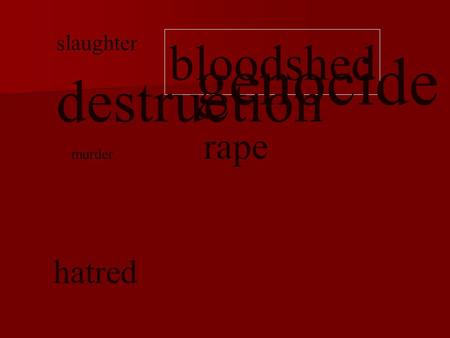 Slaughter murder rape bloodshed hatred destruction genocide.