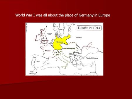 World War I was all about the place of Germany in Europe.