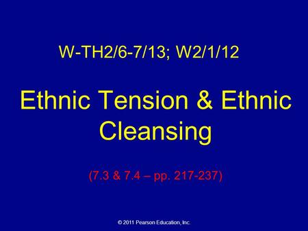 © 2011 Pearson Education, Inc. W-TH2/6-7/13; W2/1/12 Ethnic Tension & Ethnic Cleansing (7.3 & 7.4 – pp. 217-237)