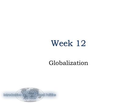 Week 12 Globalization. 11/14/20052 Review: Week 11 The Environment –Two approaches to management –A Security Issue –Rio and Kyoto protocols Globalization: