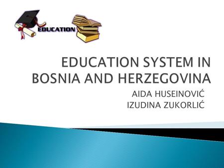 AIDA HUSEINOVIĆ IZUDINA ZUKORLIĆ.  Education has a long and rich tradition in Bosnia and Herzegovina.