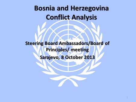 Bosnia and Herzegovina Conflict Analysis Steering Board Ambassadors/Board of Principles/ meeting Sarajevo, 8 October 2013 1.