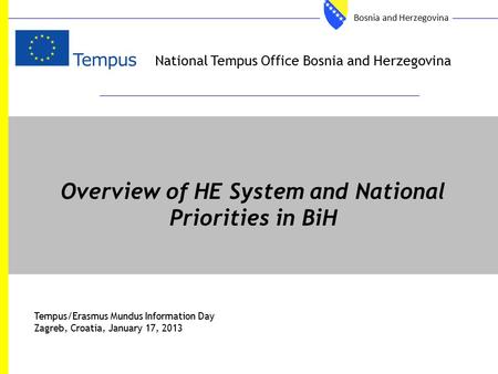 National Tempus Office Bosnia and Herzegovina Overview of HE System and National Priorities in BiH Tempus/Erasmus Mundus Information Day Zagreb, Croatia,
